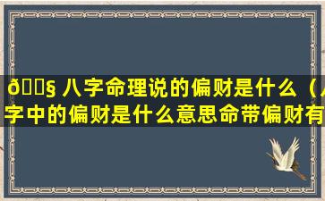 🐧 八字命理说的偏财是什么（八字中的偏财是什么意思命带偏财有哪些作用）